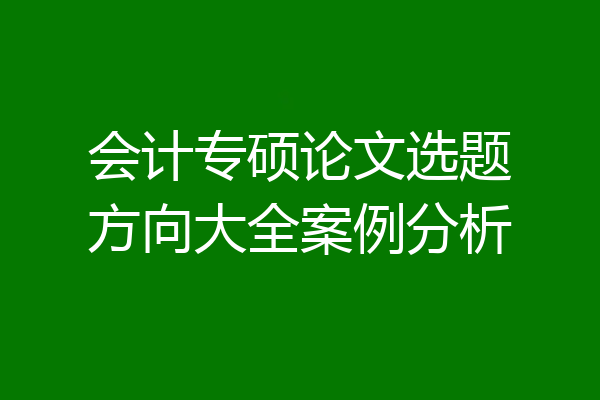 会计专硕论文选题方向大全案例分析