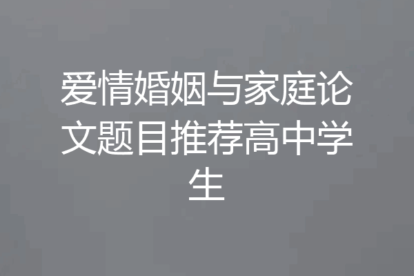 爱情婚姻与家庭论文题目推荐高中学生