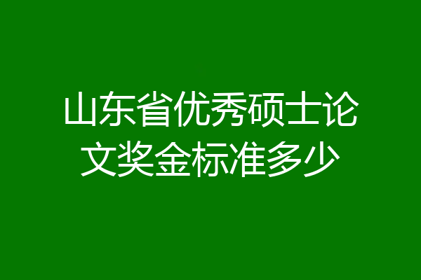 山东省优秀硕士论文奖金标准多少