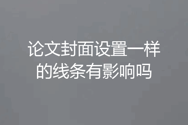 论文封面设置一样的线条有影响吗