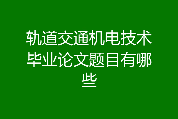 轨道交通机电技术毕业论文题目有哪些