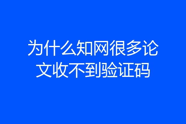 为什么知网很多论文收不到验证码