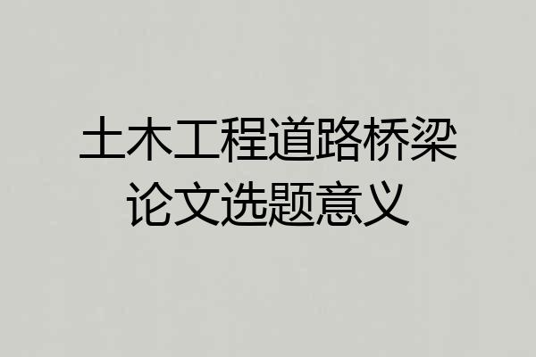 土木工程道路桥梁论文选题意义