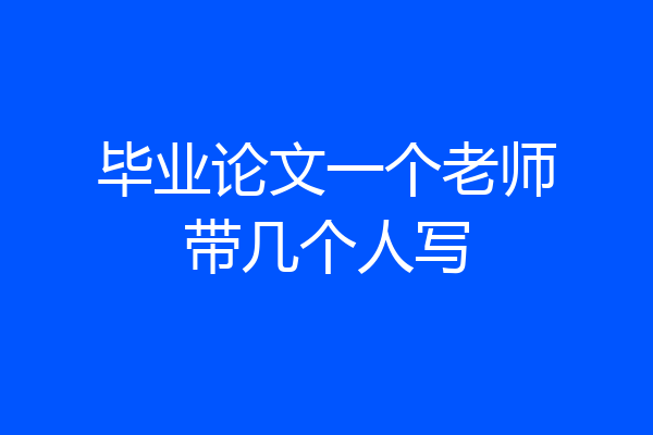 毕业论文一个老师带几个人写