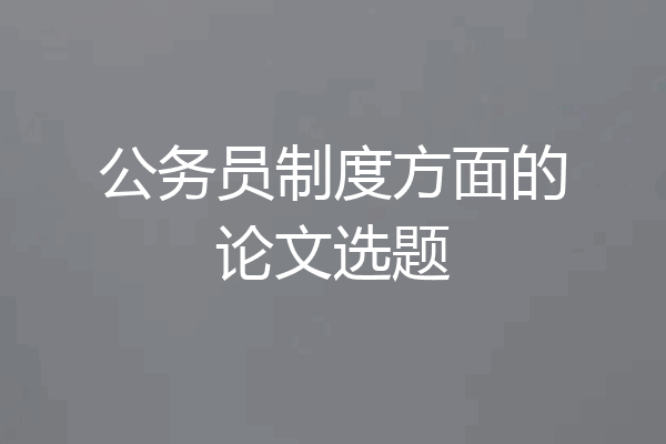 公务员制度方面的论文选题