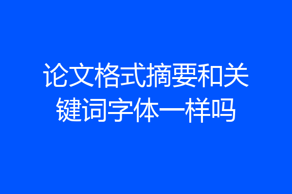 论文格式摘要和关键词字体一样吗
