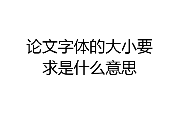 论文字体的大小要求是什么意思