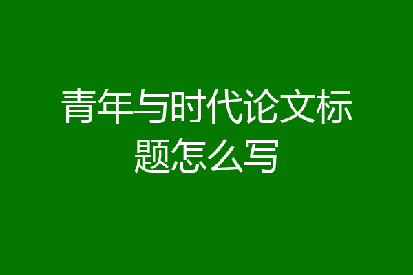 青年与时代论文标题怎么写