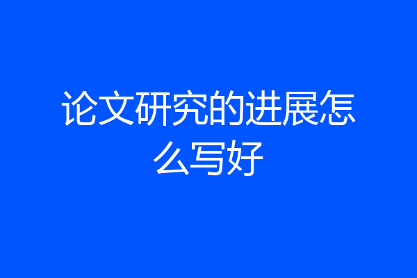 论文研究的进展怎么写好