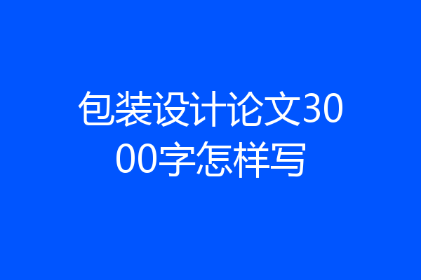 包装设计论文3000字怎样写
