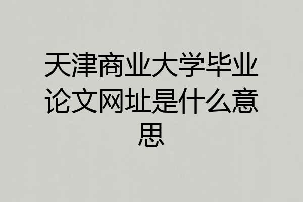 天津商业大学毕业论文网址是什么意思