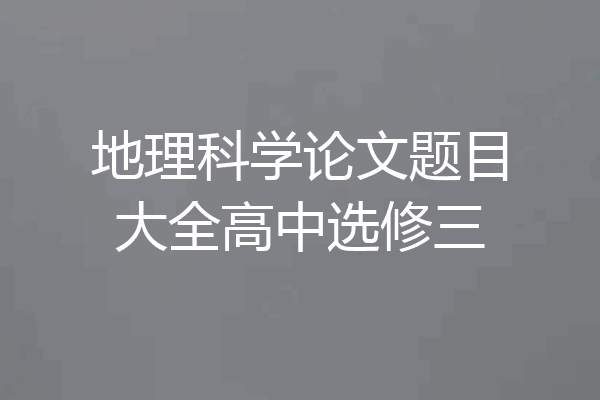地理科学论文题目大全高中选修三