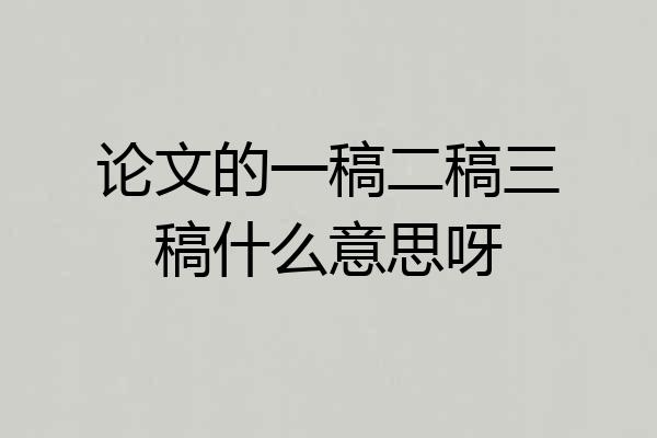 论文的一稿二稿三稿什么意思呀