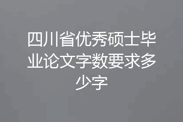 四川省优秀硕士毕业论文字数要求多少字