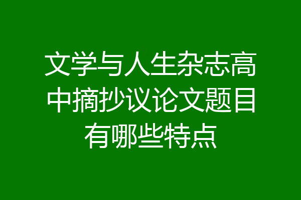 文学与人生杂志高中摘抄议论文题目有哪些特点