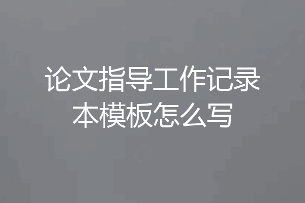 论文指导工作记录本模板怎么写