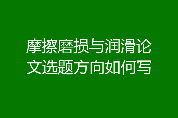 摩擦磨损与润滑论文选题方向如何写