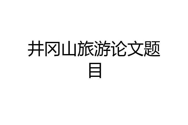 井冈山旅游论文题目