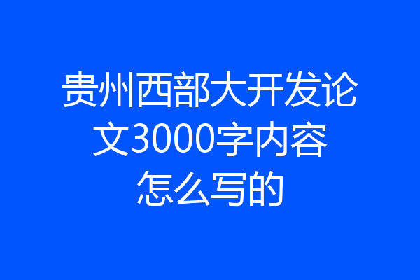 贵州西部大开发论文3000字内容怎么写的