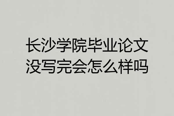 长沙学院毕业论文没写完会怎么样吗