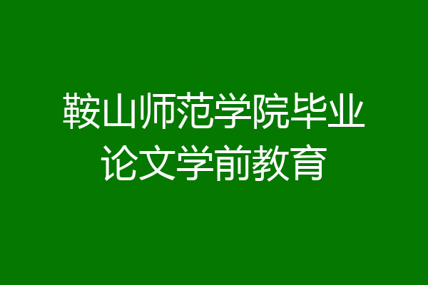 鞍山师范学院毕业论文学前教育