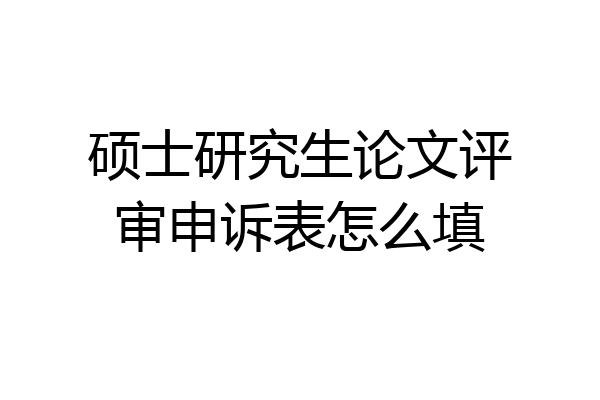硕士研究生论文评审申诉表怎么填