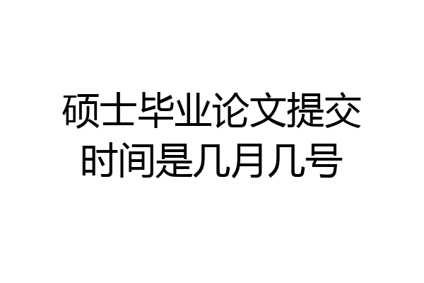 硕士毕业论文提交时间是几月几号