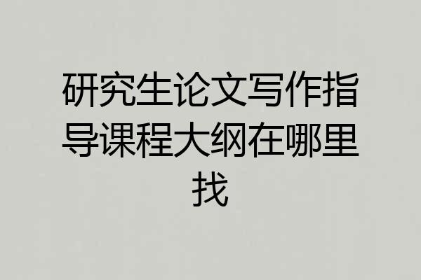 研究生论文写作指导课程大纲在哪里找