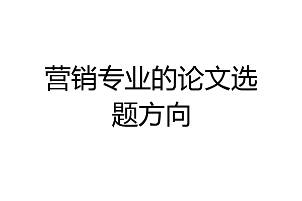 营销专业的论文选题方向