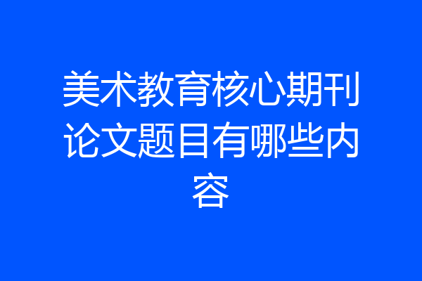 美术教育核心期刊论文题目有哪些内容