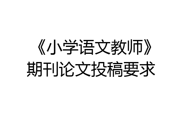 《小学语文教师》期刊论文投稿要求