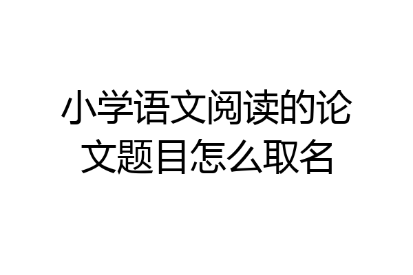 小学语文阅读的论文题目怎么取名