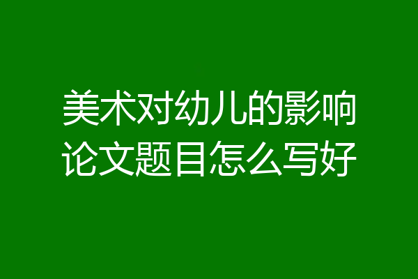 美术对幼儿的影响论文题目怎么写好