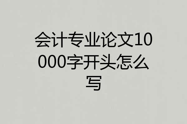 会计专业论文10000字开头怎么写