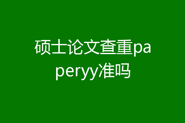 硕士论文查重paperyy准吗