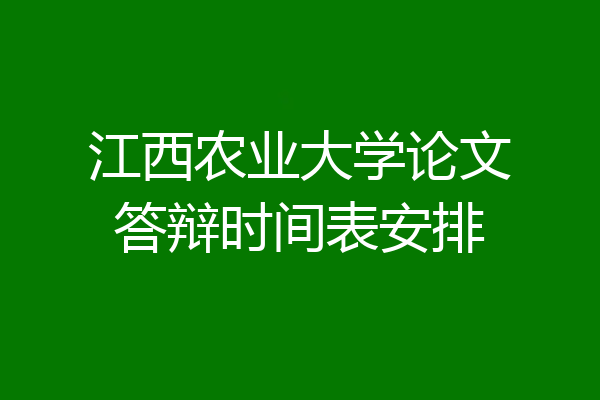 江西农业大学论文答辩时间表安排