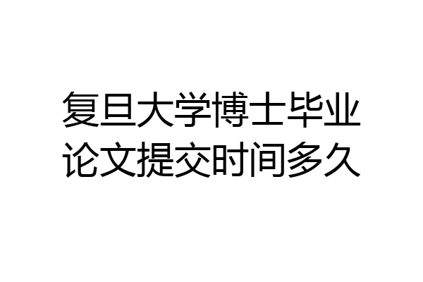 复旦大学博士毕业论文提交时间多久