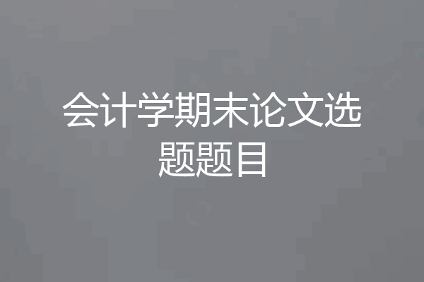 会计学期末论文选题题目