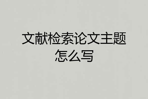 文献检索论文主题怎么写