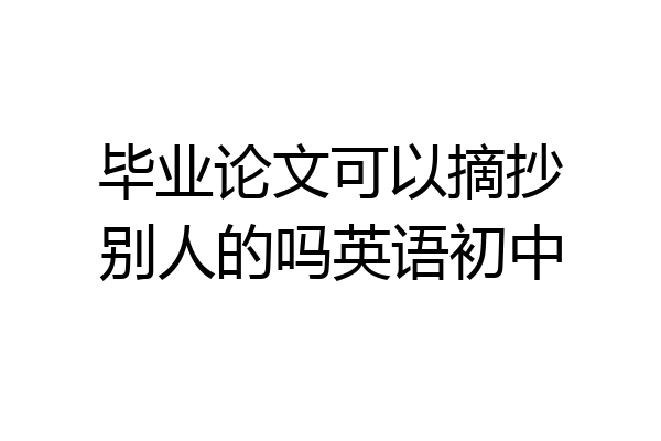 毕业论文可以摘抄别人的吗英语初中