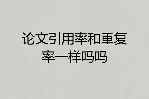论文引用率和重复率一样吗吗