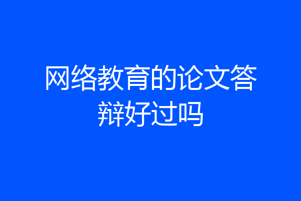 网络教育的论文答辩好过吗