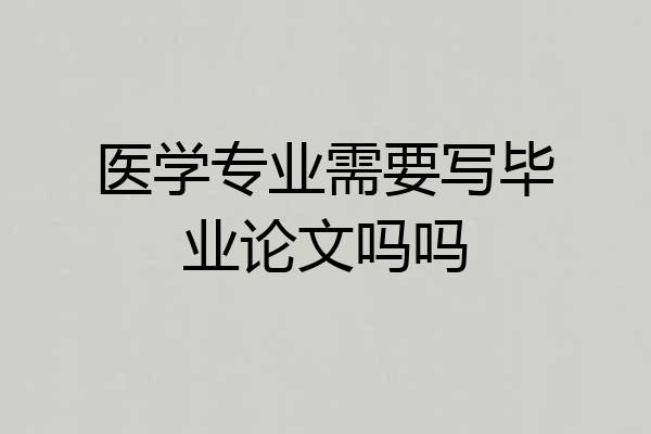 医学专业需要写毕业论文吗吗
