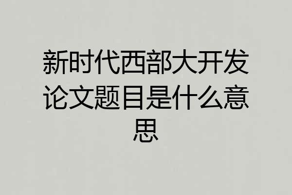 新时代西部大开发论文题目是什么意思