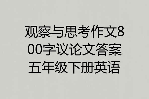 观察与思考作文800字议论文答案五年级下册英语