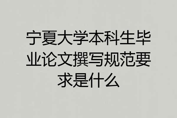 宁夏大学本科生毕业论文撰写规范要求是什么