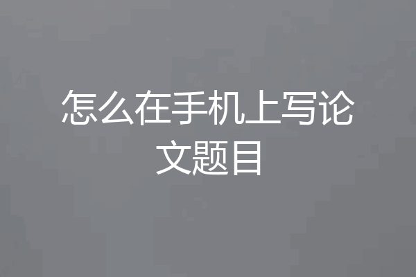 怎么在手机上写论文题目