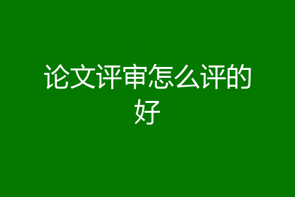 论文评审怎么评的好