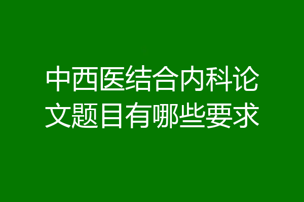 中西医结合内科论文题目有哪些要求