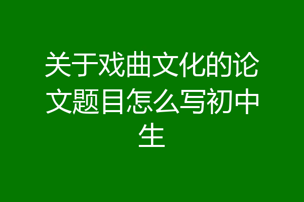 关于戏曲文化的论文题目怎么写初中生